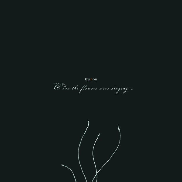 Kwoon - When The Flowers Were Singing
